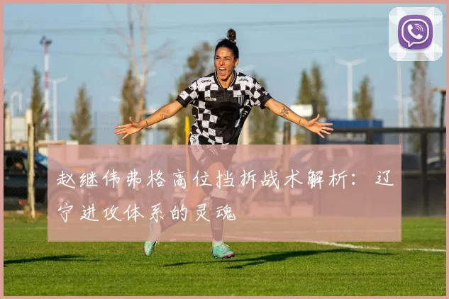 赵继伟弗格高位挡拆战术解析：辽宁进攻体系的灵魂