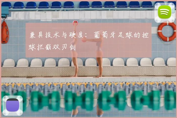 兼具技术与硬度：葡萄牙足球的控球拦截双刃剑