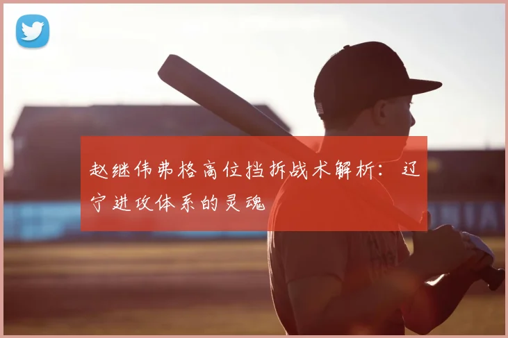 赵继伟弗格高位挡拆战术解析：辽宁进攻体系的灵魂